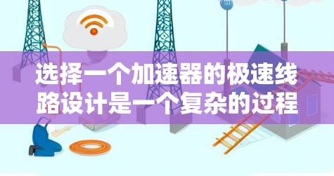 选择一个加速器的极速线路设计是一个复杂的过程，涉及多个因素和考量。以下是一份有条理的步骤指南，帮助您设计和优化极速线路
