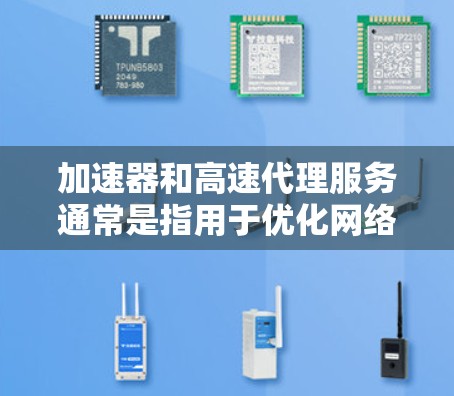 加速器和高速代理服务通常是指用于优化网络连接速度和提供代理功能的服务。以下是对这两种服务的简要解释 加速器和高速代理服务通常是指用于优化网络连接速度和提供代理功能的服务。以下是对这两种服务的简要解释