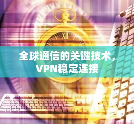 全球通信的关键技术,VPN稳定连接 全球通信的关键技术,VPN稳定连接