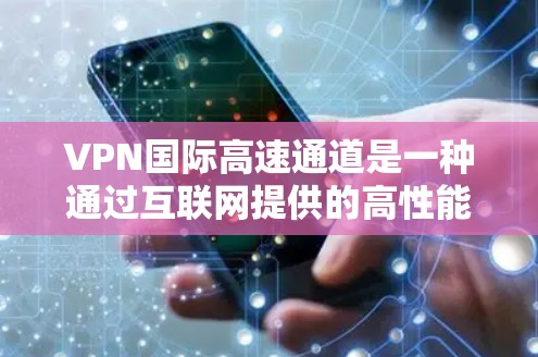 VPN国际高速通道是一种通过互联网提供的高性能网络连接服务，主要用于保障数据传输的安全性和加快数据传输速度。以下是关于VPN国际高速通道的一些关键点