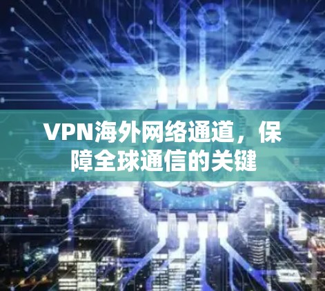 VPN海外网络通道，保障全球通信的关键