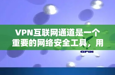 VPN互联网通道是一个重要的网络安全工具,用于通过互联网建立安全、可靠的连接,保护数据隐私和安全。以下是对VPN互联网通道的详细分析 VPN互联网通道是一个重要的网络安全工具,用于通过互联网建立安全、可靠的连接,保护数据隐私和安全。以下是对VPN互联网通道的详细分析