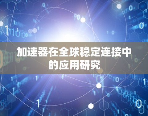 加速器在全球稳定连接中的应用研究 加速器在全球稳定连接中的应用研究