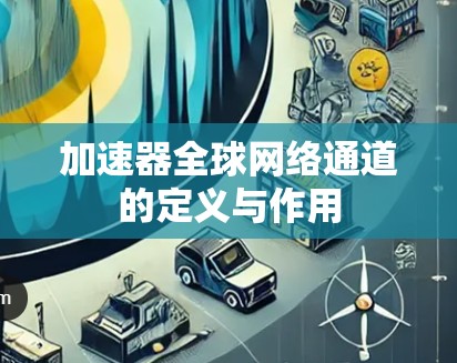 加速器全球网络通道的定义与作用