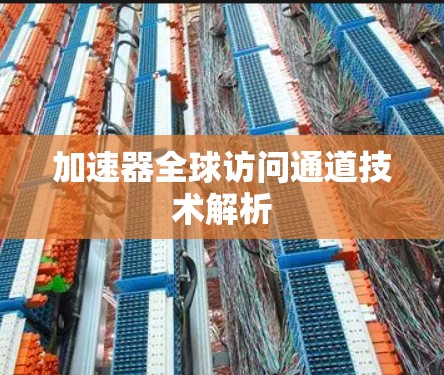 加速器全球访问通道技术解析 加速器全球访问通道技术解析