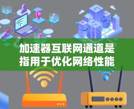 加速器互联网通道是指用于优化网络性能的技术,通过在数据传输路径中介入,提升带宽利用率、减少延迟,并支持多种网络协议和安全防护。以下是对加速器互联网通道的详细总结 加速器互联网通道是指用于优化网络性能的技术,通过在数据传输路径中介入,提升带宽利用率、减少延迟,并支持多种网络协议和安全防护。以下是对加速器互联网通道的详细总结