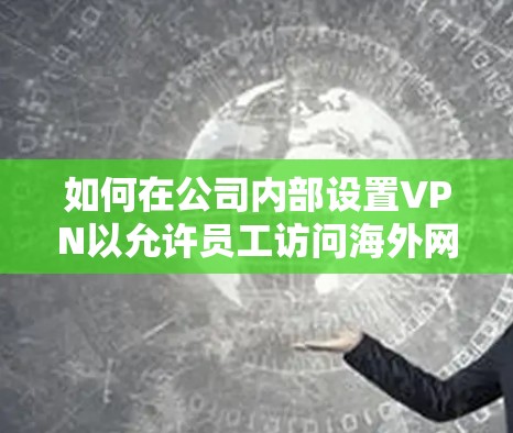 如何在公司内部设置VPN以允许员工访问海外网络