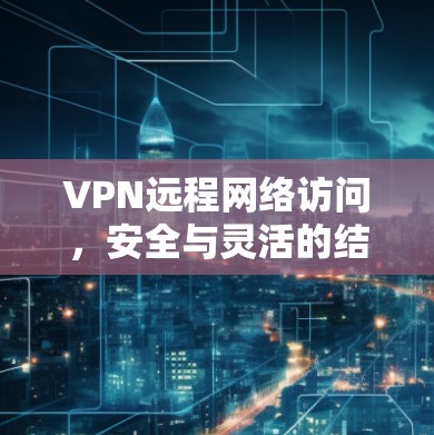 VPN远程网络访问，安全与灵活的结合