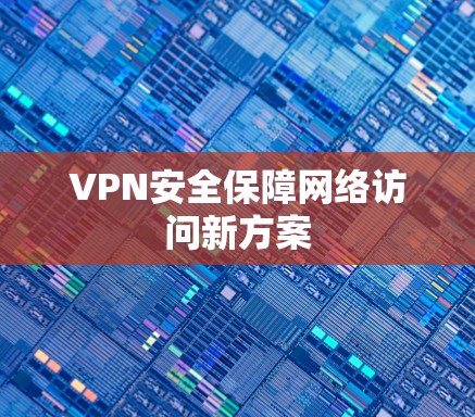 VPN安全保障网络访问新方案 VPN安全保障网络访问新方案