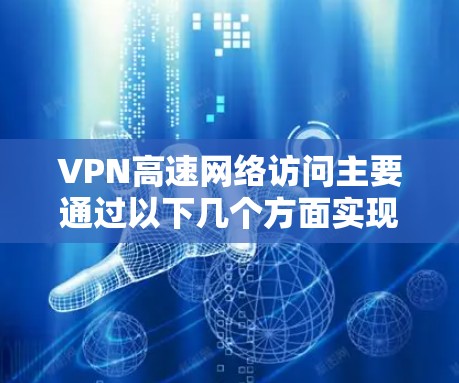 VPN高速网络访问主要通过以下几个方面实现加速 VPN高速网络访问主要通过以下几个方面实现加速