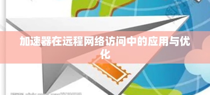 加速器在远程网络访问中的应用与优化 加速器在远程网络访问中的应用与优化