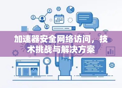 加速器安全网络访问,技术挑战与解决方案 加速器安全网络访问,技术挑战与解决方案