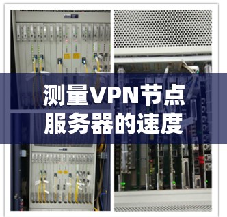 测量VPN节点服务器的速度可以通过多种工具和方法进行，确保测试的全面性和准确性。以下是详细的步骤指南