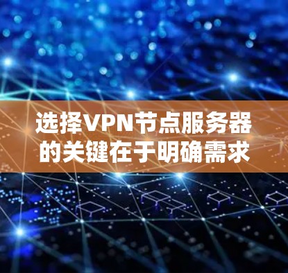 选择VPN节点服务器的关键在于明确需求、评估影响因素,并综合考虑各品牌的服务和功能。以下是对问题的分步解答 选择VPN节点服务器的关键在于明确需求、评估影响因素,并综合考虑各品牌的服务和功能。以下是对问题的分步解答