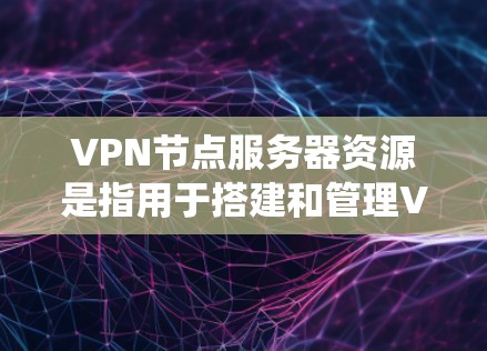 VPN节点服务器资源是指用于搭建和管理VPN服务器的计算资源，包括硬件设备、操作系统、网络配置等。以下是一些关于VPN节点服务器资源的关键点和建议