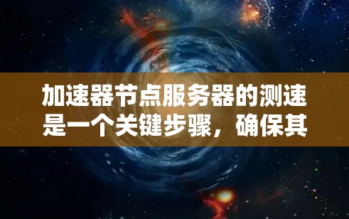 加速器节点服务器的测速是一个关键步骤,确保其性能能够满足实际需求。以下是一些常用的方法和工具,可以帮助你测试加速器节点服务器的性能 加速器节点服务器的测速是一个关键步骤,确保其性能能够满足实际需求。以下是一些常用的方法和工具,可以帮助你测试加速器节点服务器的性能