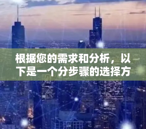 根据您的需求和分析，以下是一个分步骤的选择方案