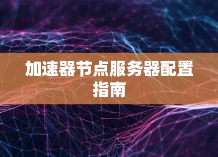 加速器节点服务器配置指南 加速器节点服务器配置指南