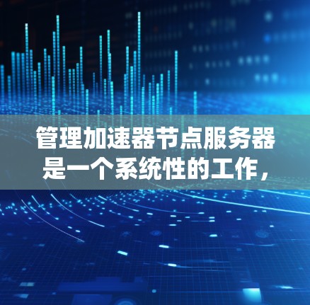 管理加速器节点服务器是一个系统性的工作，需要从多个方面进行规划和配置。以下是详细的步骤指南，帮助您顺利完成加速器节点服务器的管理