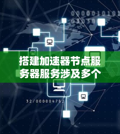 搭建加速器节点服务器服务涉及多个步骤，以下是一个详细的指南，帮助您逐步完成配置和部署