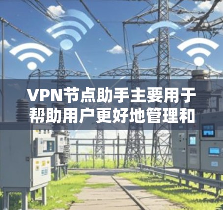 VPN节点助手主要用于帮助用户更好地管理和使用VPN服务。以下是一些常见的VPN节点相关问题和解决方法 VPN节点助手主要用于帮助用户更好地管理和使用VPN服务。以下是一些常见的VPN节点相关问题和解决方法