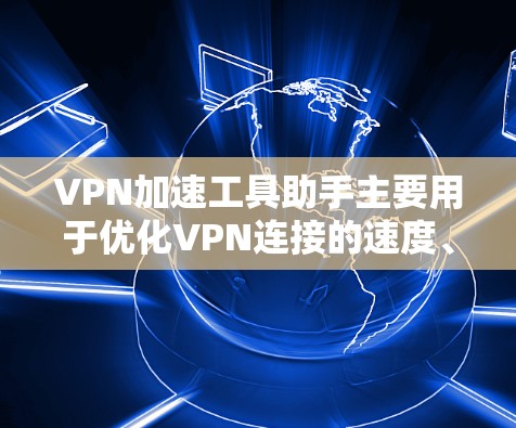 VPN加速工具助手主要用于优化VPN连接的速度、稳定性和隐私保护。以下是一些常用的VPN加速工具和相关建议
