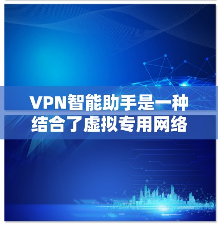 VPN智能助手是一种结合了虚拟专用网络（VPN）和人工智能（AI）的创新技术，旨在提升VPN的智能化水平，提供更高效、安全的网络服务。以下是对VPN智能助手的详细分析和总结