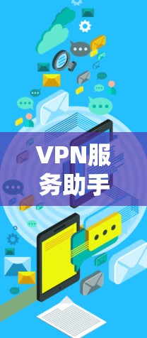 VPN服务助手可以帮助你选择合适的VPN服务，配置VPN连接，解决VPN相关问题。以下是一些可能的操作步骤和建议