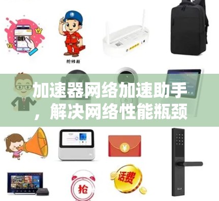 加速器网络加速助手,解决网络性能瓶颈 加速器网络加速助手,解决网络性能瓶颈