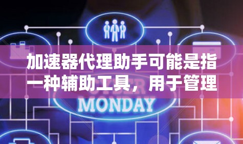 加速器代理助手可能是指一种辅助工具，用于管理和优化代理加速器的性能或配置。以下是一些可能的解释和建议