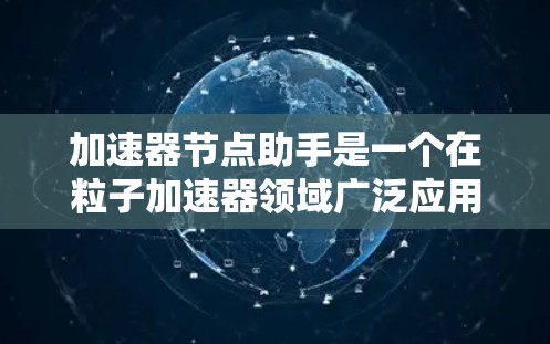 加速器节点助手是一个在粒子加速器领域广泛应用的工具,旨在帮助用户优化加速器性能。以下是对该工具的详细分析和使用指南 加速器节点助手是一个在粒子加速器领域广泛应用的工具,旨在帮助用户优化加速器性能。以下是对该工具的详细分析和使用指南