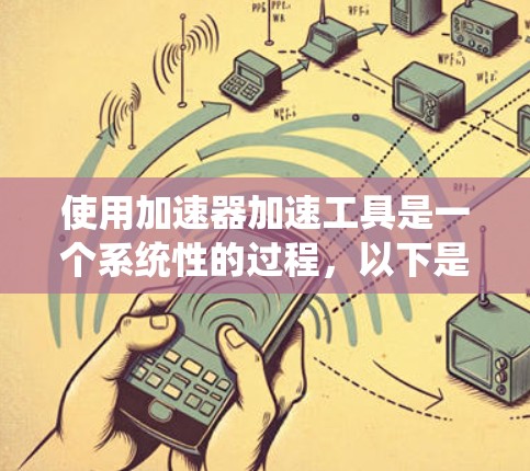 使用加速器加速工具是一个系统性的过程,以下是分步骤的指南,帮助您充分利用加速器的潜力 使用加速器加速工具是一个系统性的过程,以下是分步骤的指南,帮助您充分利用加速器的潜力