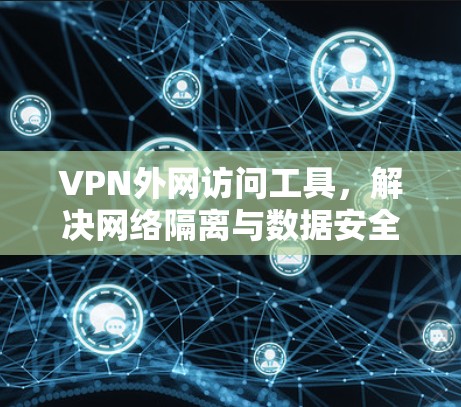 VPN外网访问工具,解决网络隔离与数据安全问题的高效方案 VPN外网访问工具,解决网络隔离与数据安全问题的高效方案
