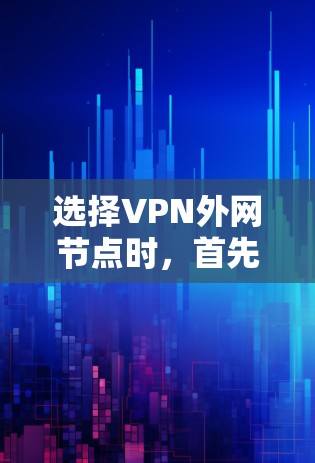 选择VPN外网节点时，首先明确您的需求是连接到公司内部网络还是使用第三方VPN服务。以下是详细的步骤和建议