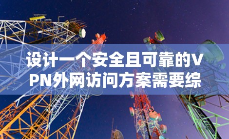 设计一个安全且可靠的VPN外网访问方案需要综合考虑多个方面,确保既保护了内部网络的安全,又为用户提供了便捷的访问方式。以下是该方案的详细步骤和建议 设计一个安全且可靠的VPN外网访问方案需要综合考虑多个方面,确保既保护了内部网络的安全,又为用户提供了便捷的访问方式。以下是该方案的详细步骤和建议