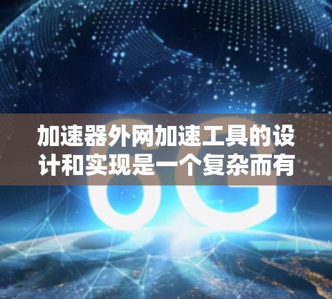加速器外网加速工具的设计和实现是一个复杂而有趣的任务，它涉及多个方面的考虑，包括网络传输、数据处理、性能优化等。以下是一个逐步的解释和实现方案