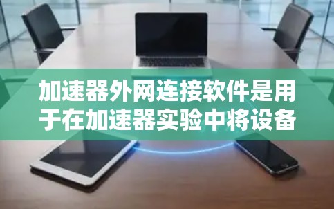 加速器外网连接软件是用于在加速器实验中将设备与外部网络连接的重要工具，确保数据传输和控制的安全性与实时性。以下是对该领域的详细分析和建议