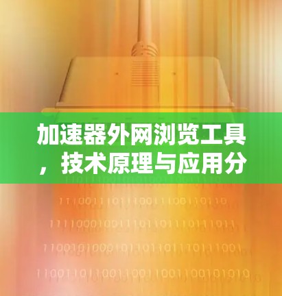 加速器外网浏览工具，技术原理与应用分析