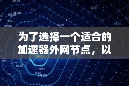 为了选择一个适合的加速器外网节点，以下是一些关键步骤和考虑因素