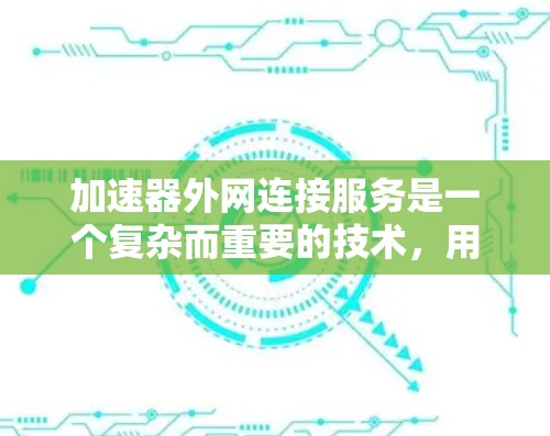 加速器外网连接服务是一个复杂而重要的技术，用于优化数据在外网环境中的传输效率和安全性。以下是对该服务的详细分析和总结
