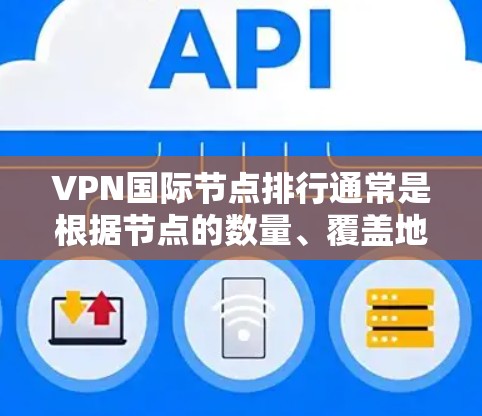 VPN国际节点排行通常是根据节点的数量、覆盖地理位置、稳定性、连接速度和隐私保护等多个因素进行评估的。以下是一些知名的VPN服务及其国际节点排行的主要特点