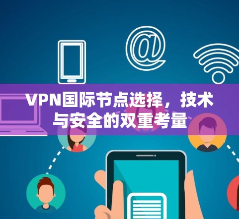 VPN国际节点选择,技术与安全的双重考量 VPN国际节点选择,技术与安全的双重考量