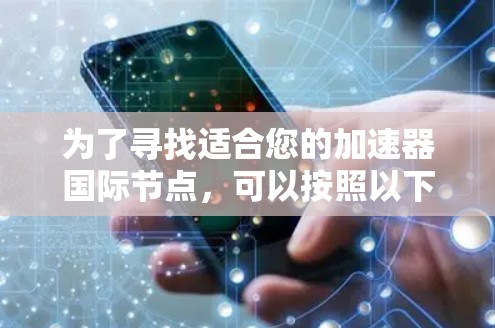 为了寻找适合您的加速器国际节点，可以按照以下步骤进行操作