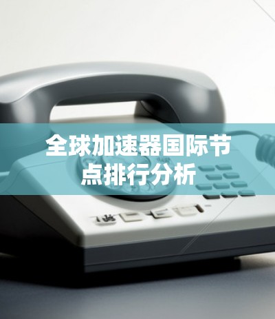 全球加速器国际节点排行分析