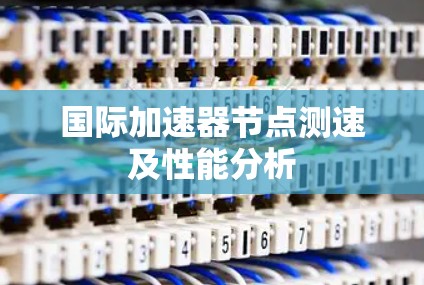 国际加速器节点测速及性能分析