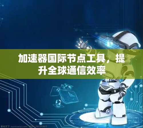 加速器国际节点工具，提升全球通信效率