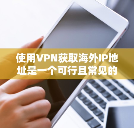使用VPN获取海外IP地址是一个可行且常见的做法,但需要仔细考虑以下几个方面,以确保安全和合规性 使用VPN获取海外IP地址是一个可行且常见的做法,但需要仔细考虑以下几个方面,以确保安全和合规性