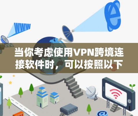 当你考虑使用VPN跨境连接软件时,可以按照以下步骤进行选择和安装 当你考虑使用VPN跨境连接软件时,可以按照以下步骤进行选择和安装