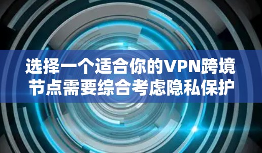 选择一个适合你的VPN跨境节点需要综合考虑隐私保护、网络性能、法律合规、安全性和功能性等多个因素。以下是根据这些因素的分析和建议