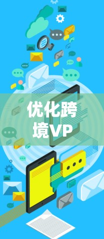 优化跨境VPN网络是一个复杂但关键的任务,涉及多个方面的考虑。以下是优化跨境VPN网络的分步指南 优化跨境VPN网络是一个复杂但关键的任务,涉及多个方面的考虑。以下是优化跨境VPN网络的分步指南